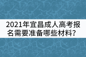 2021年宜昌成人高考報(bào)名需要準(zhǔn)備哪些材料？