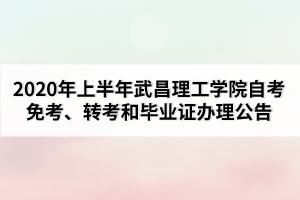 2020年上半年武昌理工學(xué)院自考免考、轉(zhuǎn)考和畢業(yè)證辦理公告