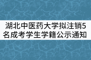 湖北中醫(yī)藥大學(xué)關(guān)于擬注銷5名成人高考學(xué)生學(xué)籍公示通知