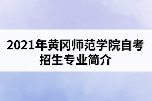 2021年黃岡師范學(xué)院自考招生專業(yè)簡介