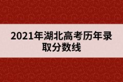 2021年湖北高考?xì)v年錄取分?jǐn)?shù)線