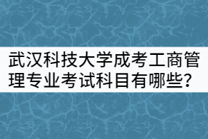 武漢科技大學(xué)成考工商管理專業(yè)考試科目有哪些？