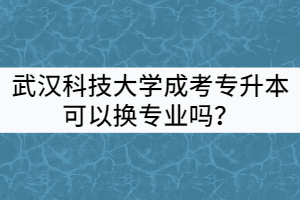 武漢科技大學(xué)成考專升本可以換專業(yè)嗎？