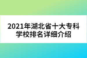 2021年湖北省十大專科學(xué)校排名詳細(xì)介紹