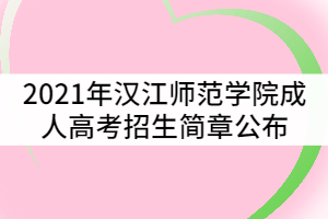 2021年漢江師范學(xué)院成人高考招生簡(jiǎn)章公布