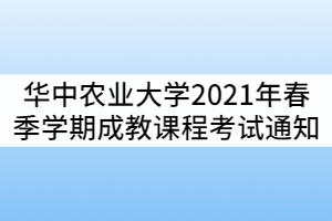 華中農(nóng)業(yè)大學(xué)2021年春季學(xué)期成教學(xué)生課程考試通知