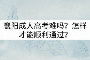 襄陽成人高考難嗎？怎樣才能順利通過？