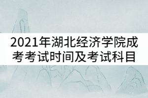 2021年湖北經(jīng)濟(jì)學(xué)院成人高考考試時間及考試科目