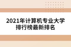 2021年計算機專業(yè)大學排行榜最新排名