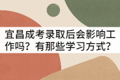 宜昌成考錄取后會(huì)影響工作嗎？有那些學(xué)習(xí)方式？