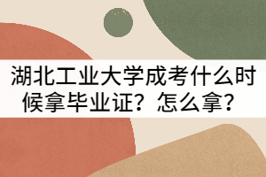 湖北工業(yè)大學成考什么時候拿畢業(yè)證？怎么拿？