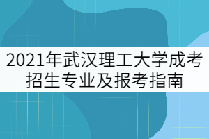 2021年武漢理工大學(xué)成考招生專業(yè)及報(bào)考指南