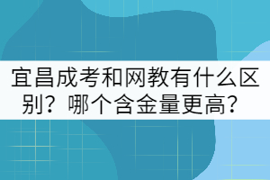 宜昌成考和網(wǎng)教有什么區(qū)別？哪個(gè)含金量更高？