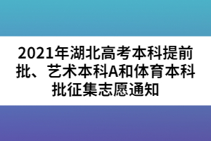 2021年湖北高考本科提前批、藝術(shù)本科A和體育本科批征集志愿通知