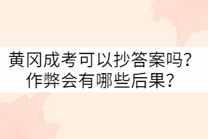 黃岡成考可以抄答案嗎？作弊會有哪些后果？