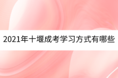 2021年十堰成考學(xué)習(xí)方式有哪些？