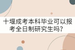 十堰成考本科畢業(yè)可以報(bào)考全日制研究生嗎？