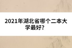 2021年湖北省哪個二本大學(xué)最好？