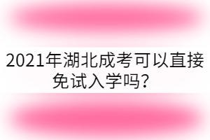 2021年湖北成考可以免試入學(xué)嗎？