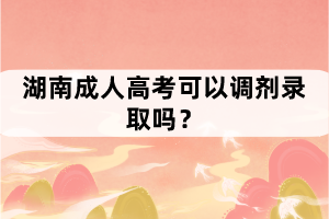 湖南成考沒(méi)過(guò)可以調(diào)劑錄取？