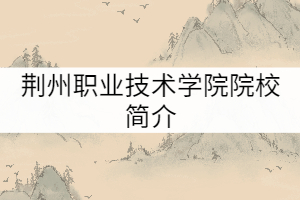 荊州職業(yè)技術(shù)學(xué)院院校簡(jiǎn)介