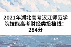 2021年湖北高考漢江師范學院技能高考財經類投檔線：284分