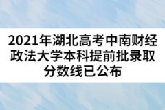 2021年湖北高考中南財(cái)經(jīng)政法大學(xué)本科提前批錄取分?jǐn)?shù)線已公布