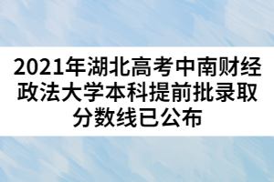 2021年湖北高考中南財經(jīng)政法大學(xué)本科提前批錄取分數(shù)線已公布