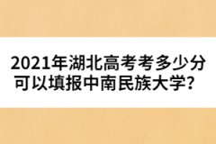 2021年湖北高考考多少分可以填報中南民族大學？