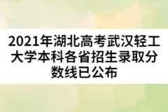 2021年湖北高考武漢輕工大學(xué)本科各省招生錄取分?jǐn)?shù)線已公布