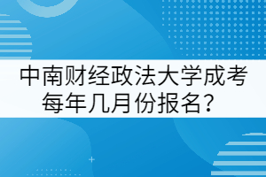 中南財經(jīng)政法大學(xué)成考每年幾月份報名？