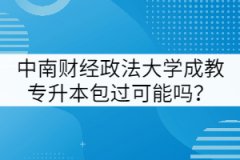 中南財經(jīng)政法大學成教專升本包過可能嗎？