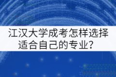 江漢大學(xué)成考怎樣選擇適合自己的專業(yè)？