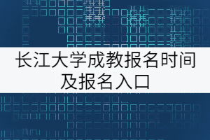 長江大學成教報名時間及報名入口