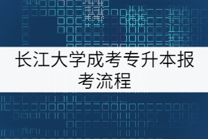 長江大學成考專升本報考流程