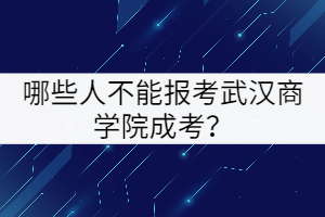 哪些人不能報考武漢商學院成考？