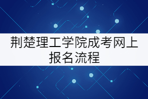 荊楚理工學院成考網(wǎng)上報名流程