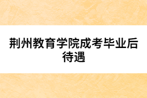 荊州教育學(xué)院成考畢業(yè)后待遇