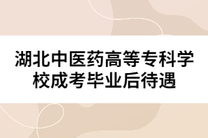 湖北中醫(yī)藥高等?？茖W校成考畢業(yè)后待遇