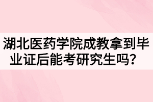 湖北醫(yī)藥學(xué)院成教拿到畢業(yè)證后能考研究生嗎？