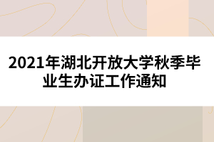 2021年湖北開放大學(xué)秋季畢業(yè)生辦證工作通知