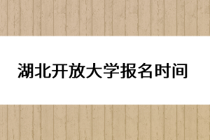 湖北開放大學(xué)報名時間