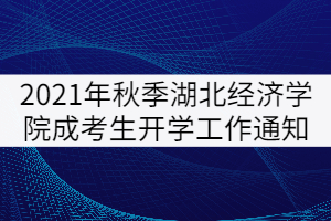 2021年秋季湖北經(jīng)濟學(xué)院成考生開學(xué)工作通知