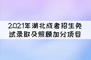 2021年湖北成人高校招生免試錄取及照顧加分項(xiàng)目