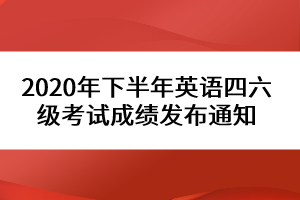 2020年下半年英語(yǔ)四六級(jí)考試成績(jī)發(fā)布通知