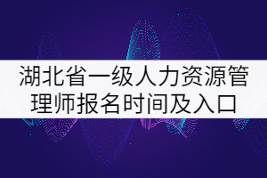 2021年湖北省一級(jí)人力資源管理師報(bào)名時(shí)間及入口