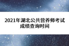 2021年湖北公共營養(yǎng)師考試成績查詢時間