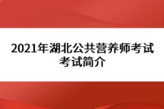 2021年湖北公共營(yíng)養(yǎng)師考試考試簡(jiǎn)介