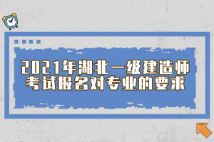 2021年湖北一級(jí)建造師考試報(bào)名對(duì)專(zhuān)業(yè)的要求