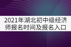 2021年湖北初中級經(jīng)濟師報名時間及報名入口